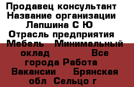 Продавец-консультант › Название организации ­ Лапшина С.Ю. › Отрасль предприятия ­ Мебель › Минимальный оклад ­ 45 000 - Все города Работа » Вакансии   . Брянская обл.,Сельцо г.